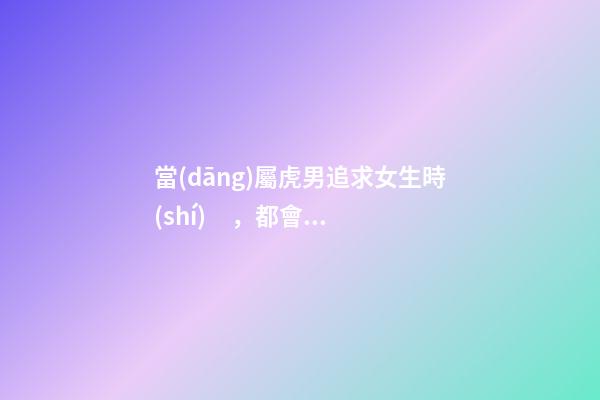 當(dāng)屬虎男追求女生時(shí)，都會(huì)聊些什么？